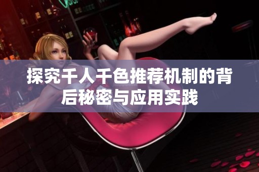探究千人千色推荐机制的背后秘密与应用实践