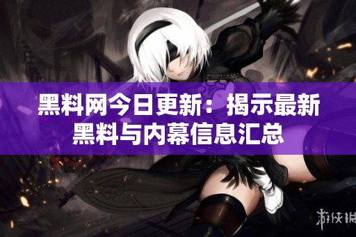 黑料网今日更新：揭示最新黑料与内幕信息汇总