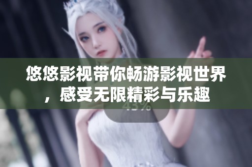 悠悠影视带你畅游影视世界，感受无限精彩与乐趣