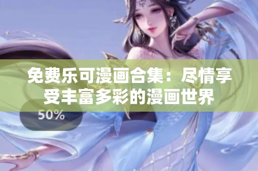免费乐可漫画合集：尽情享受丰富多彩的漫画世界