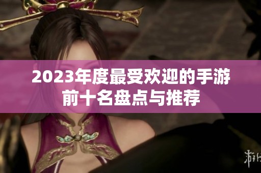2023年度最受欢迎的手游前十名盘点与推荐