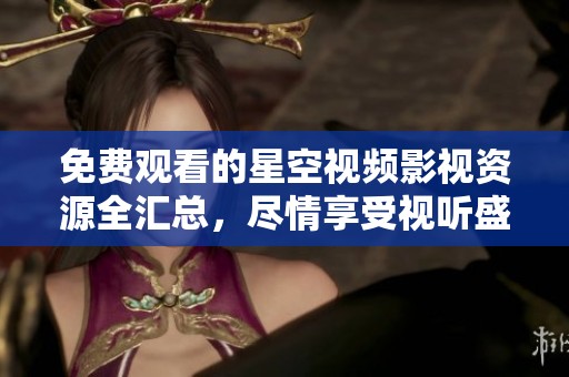 免费观看的星空视频影视资源全汇总，尽情享受视听盛宴