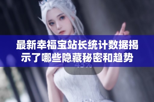 最新幸福宝站长统计数据揭示了哪些隐藏秘密和趋势