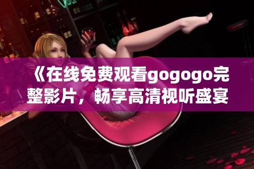 《在线免费观看gogogo完整影片，畅享高清视听盛宴》