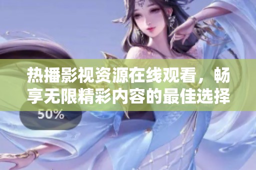 热播影视资源在线观看，畅享无限精彩内容的最佳选择