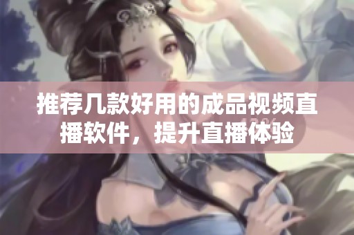 推荐几款好用的成品视频直播软件，提升直播体验