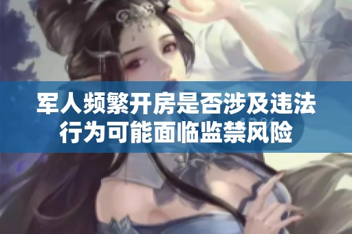 军人频繁开房是否涉及违法行为可能面临监禁风险