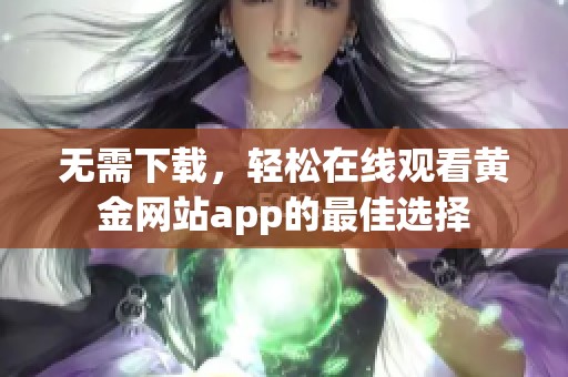 无需下载，轻松在线观看黄金网站app的最佳选择