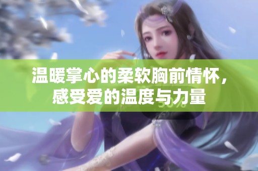 温暖掌心的柔软胸前情怀，感受爱的温度与力量