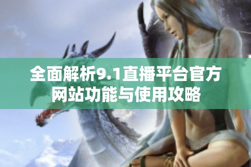 全面解析9.1直播平台官方网站功能与使用攻略