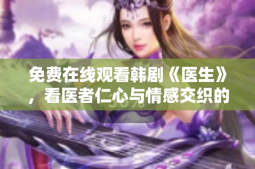 免费在线观看韩剧《医生》，看医者仁心与情感交织的故事