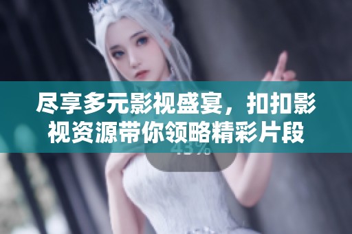 尽享多元影视盛宴，扣扣影视资源带你领略精彩片段