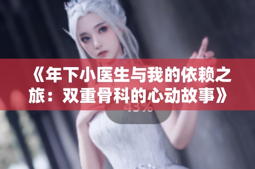 《年下小医生与我的依赖之旅：双重骨科的心动故事》