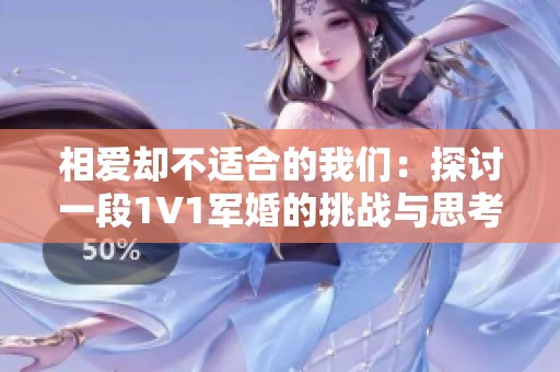 相爱却不适合的我们：探讨一段1V1军婚的挑战与思考