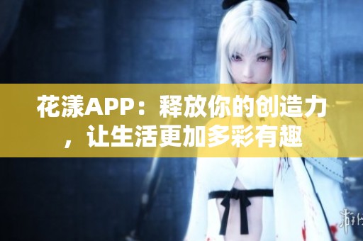 花漾APP：释放你的创造力，让生活更加多彩有趣