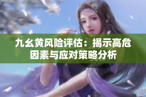 九幺黄风险评估：揭示高危因素与应对策略分析
