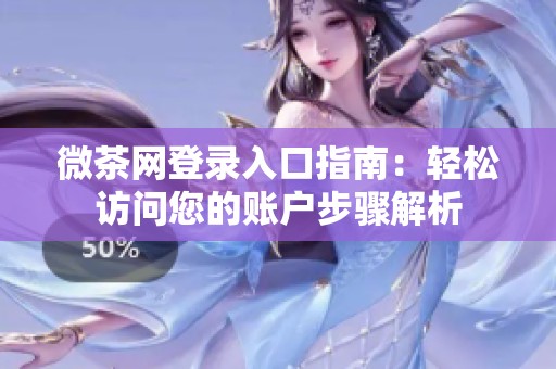 微茶网登录入口指南：轻松访问您的账户步骤解析