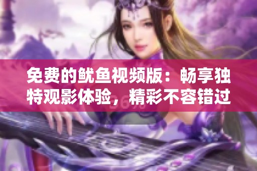 免费的鱿鱼视频版：畅享独特观影体验，精彩不容错过