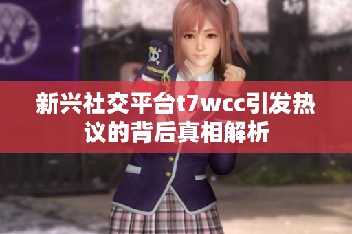 新兴社交平台t7wcc引发热议的背后真相解析