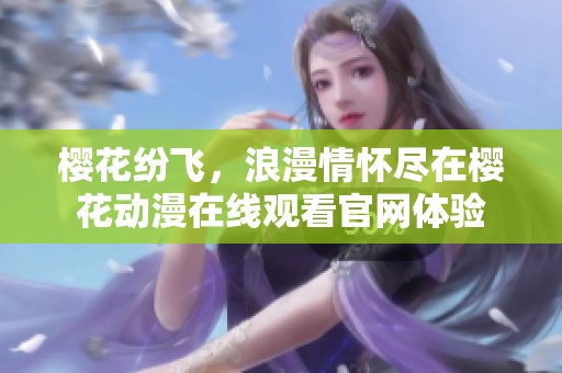 樱花纷飞，浪漫情怀尽在樱花动漫在线观看官网体验