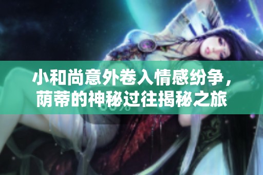 小和尚意外卷入情感纷争，荫蒂的神秘过往揭秘之旅