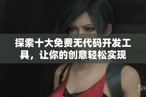 探索十大免费无代码开发工具，让你的创意轻松实现