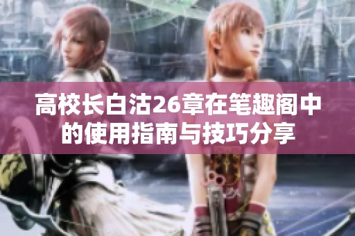高校长白沽26章在笔趣阁中的使用指南与技巧分享