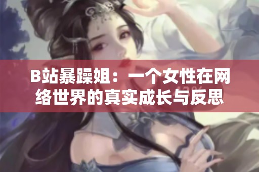 B站暴躁姐：一个女性在网络世界的真实成长与反思