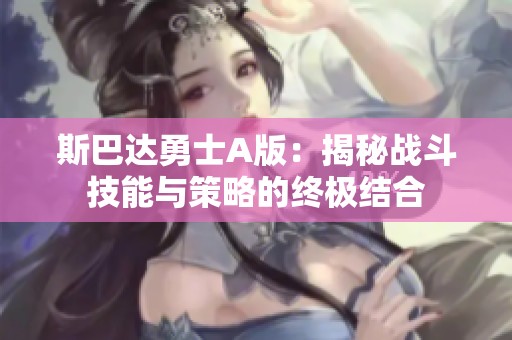 斯巴达勇士A版：揭秘战斗技能与策略的终极结合