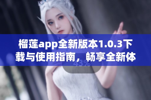 榴莲app全新版本1.0.3下载与使用指南，畅享全新体验