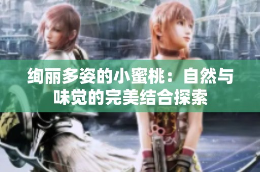 绚丽多姿的小蜜桃：自然与味觉的完美结合探索