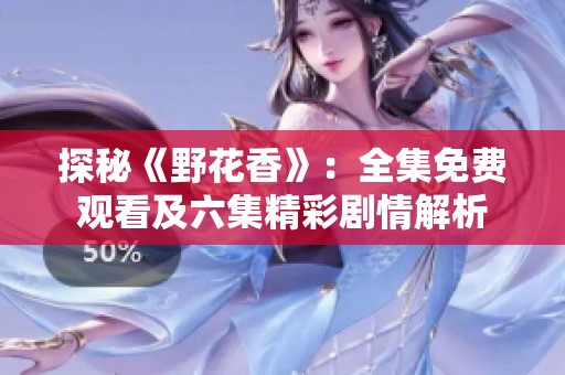 探秘《野花香》：全集免费观看及六集精彩剧情解析