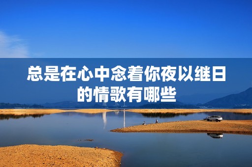 总是在心中念着你夜以继日的情歌有哪些