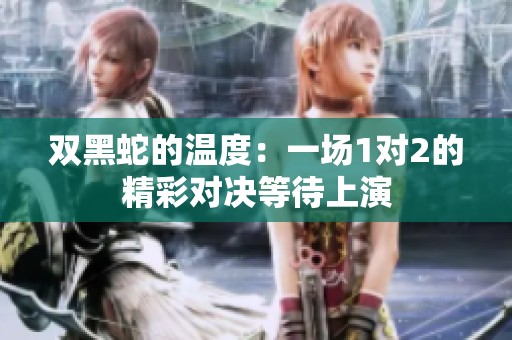 双黑蛇的温度：一场1对2的精彩对决等待上演