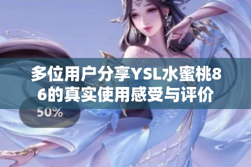 多位用户分享YSL水蜜桃86的真实使用感受与评价
