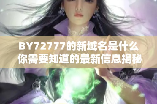 BY72777的新域名是什么 你需要知道的最新信息揭秘