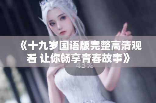 《十九岁国语版完整高清观看 让你畅享青春故事》