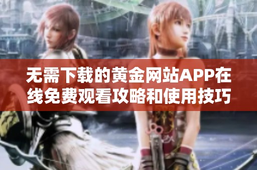 无需下载的黄金网站APP在线免费观看攻略和使用技巧