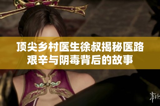 顶尖乡村医生徐叔揭秘医路艰辛与阴毒背后的故事