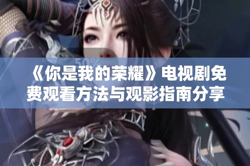《你是我的荣耀》电视剧免费观看方法与观影指南分享