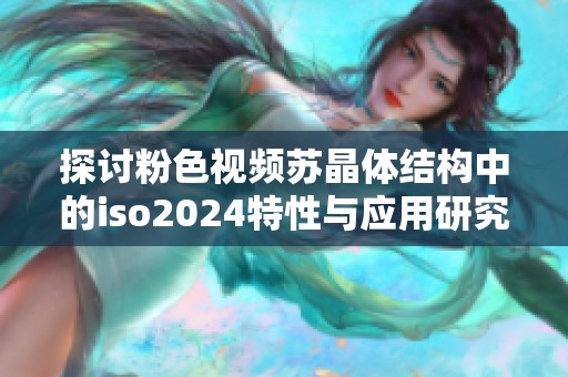 探讨粉色视频苏晶体结构中的iso2024特性与应用研究