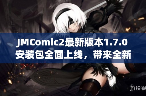 JMComic2最新版本1.7.0安装包全面上线，带来全新体验
