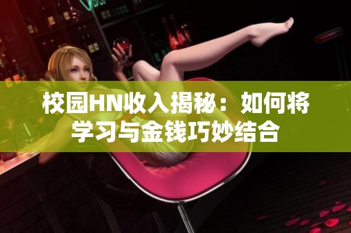 校园HN收入揭秘：如何将学习与金钱巧妙结合