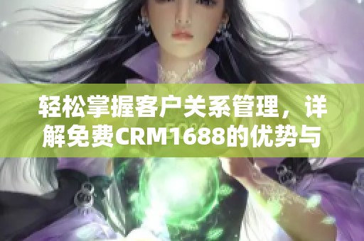 轻松掌握客户关系管理，详解免费CRM1688的优势与应用