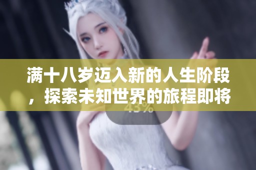 满十八岁迈入新的人生阶段，探索未知世界的旅程即将开启