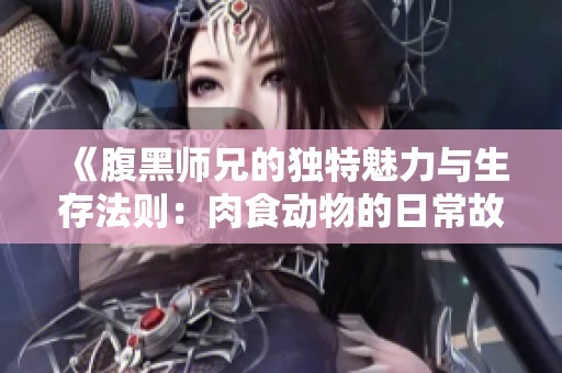 《腹黑师兄的独特魅力与生存法则：肉食动物的日常故事》