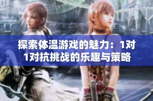 探索体温游戏的魅力：1对1对抗挑战的乐趣与策略