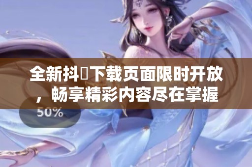 全新抖抈下载页面限时开放，畅享精彩内容尽在掌握