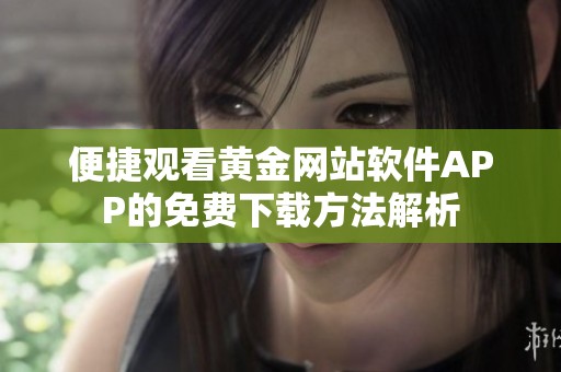 便捷观看黄金网站软件APP的免费下载方法解析
