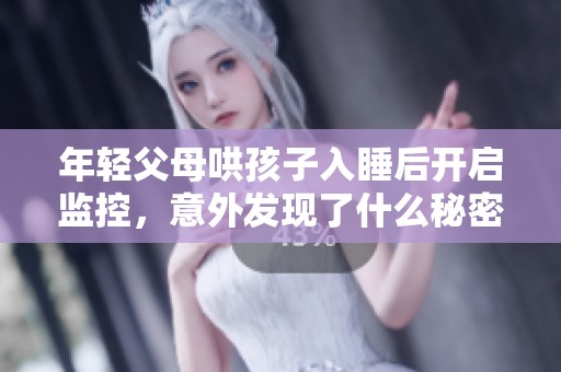 年轻父母哄孩子入睡后开启监控，意外发现了什么秘密